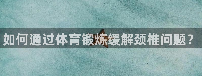 三亿体育网页版：如何通过体育锻炼缓解颈椎问题？