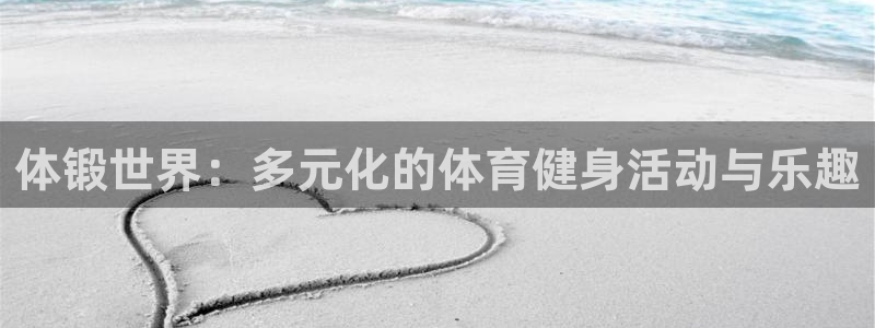 三亿体育：体锻世界：多元化的体育健身活动与乐趣