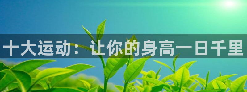 三亿体育网：十大运动：让你的身高一日千里
