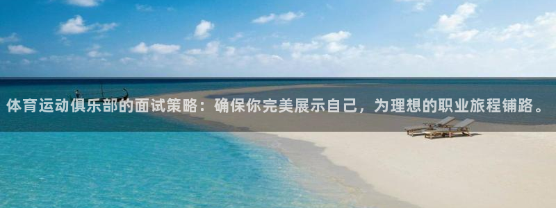 三亿体育网页版：体育运动俱乐部的面试策略：确保你完美展示自己，为理想的职业旅程铺路。
