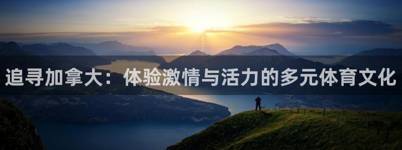 三亿体育：追寻加拿大：体验激情与活力的多元体育文化