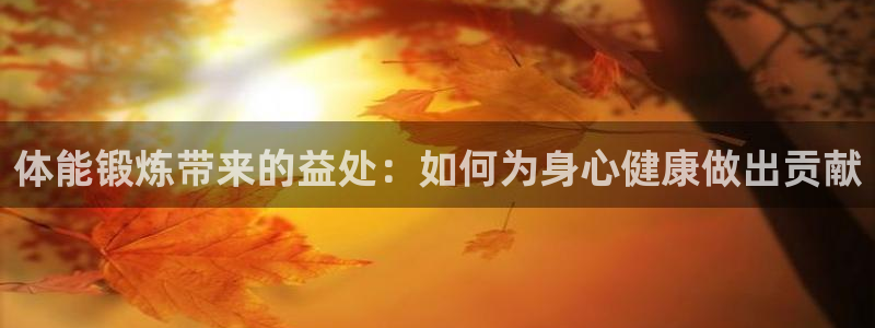 三亿体育：体能锻炼带来的益处：如何为身心健康做出贡献